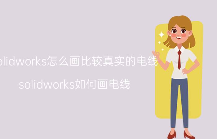 solidworks怎么画比较真实的电线 solidworks如何画电线？